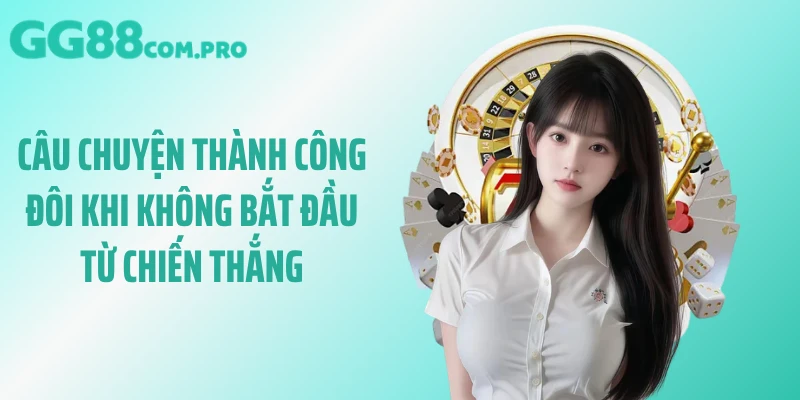 Câu chuyện thành công đôi khi không bắt đầu từ chiến thắng