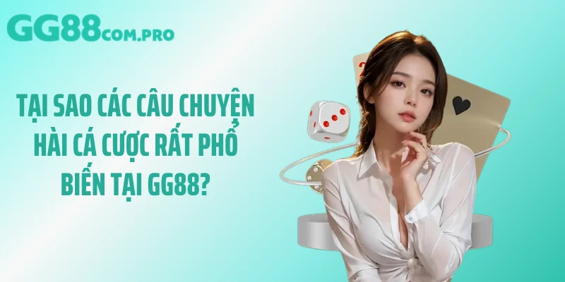 Tại sao các câu chuyện hài cá cược rất phổ biến tại GG88?